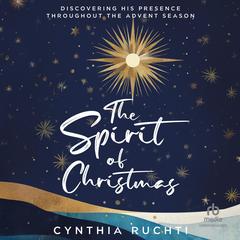 The Spirit of Christmas: Discovering His Presence Throughout the Advent Season Audibook, by Cynthia Ruchti