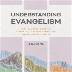 Understanding Evangelism: Biblical Foundations, Historical Developments, and Contemporary Issues Audibook, by J. D. Payne