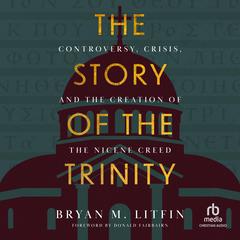 The Story of the Trinity: Controversy, Crisis, and the Creation of the Nicene Creed Audibook, by Bryan M. Litfin