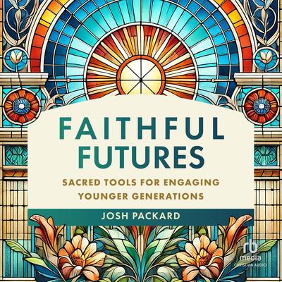 Faithful Futures: Sacred Tools for Engaging Younger Generations Audibook, by Josh Packard