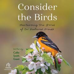 Consider the Birds: Heartwarming True Stories of Our Feathered Friends Audibook, by Callie Smith Grant
