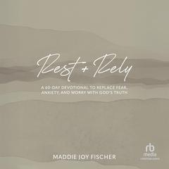 Rest + Rely: A 60-Day Devotional to Replace Fear, Anxiety, and Worry with God's Truth Audibook, by Maddie Joy Fischer