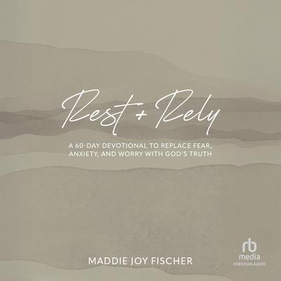 Rest + Rely: A 60-Day Devotional to Replace Fear, Anxiety, and Worry with God's Truth Audibook, by Maddie Joy Fischer