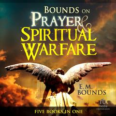 Bounds on Prayer & Spiritual Warfare: Five Books in One Audibook, by E. M. Bounds