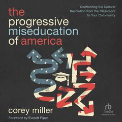 The Progressive Miseducation of America: Confronting the Cultural Revolution from the Classroom to Your Community Audibook, by Corey Miller