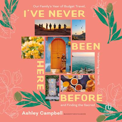 I've Never Been Here Before: Our Family's Year of Budget Travel, Wandering the World, and Finding the Sacred Audibook, by Ashley Campbell