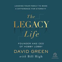 The Legacy Life: Leading Your Family to Make a Difference for Eternity Audibook, by David Green