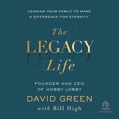 The Legacy Life: Leading Your Family to Make a Difference for Eternity Audibook, by David Green