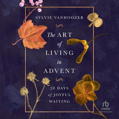 The Art of Living in Advent: 28 Days of Joyful Waiting Audibook, by Sylvie Vanhoozer