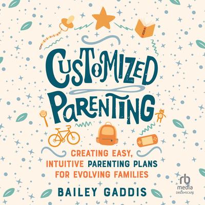 Customized Parenting: Creating Easy, Intuitive Parenting Plans for Evolving Families Audibook, by Bailey Gaddis