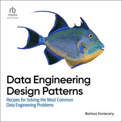 Data Engineering Design Patterns: Recipes for Solving the Most Common Data Engineering Problems Audibook, by Bartosz Konieczny