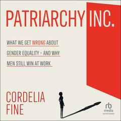 Patriarchy Inc.: What We Get Wrong About Gender Equality - And Why Men Still Win at Work Audibook, by Cordelia Fine
