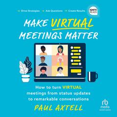 Make Virtual Meetings Matter: How to Turn Virtual Meetings from Status Updates to Remarkable Conversations Audibook, by Paul Axtell