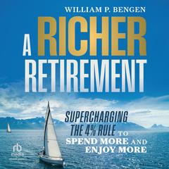 A Richer Retirement: Supercharging the 4% Rule to Spend More and Enjoy More Audibook, by William P. Bengen