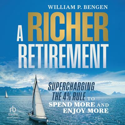 A Richer Retirement: Supercharging the 4% Rule to Spend More and Enjoy More Audibook, by William P. Bengen