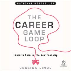 The Career Game Loop: Learn to Earn in the New Economy Audibook, by Jessica Lindl