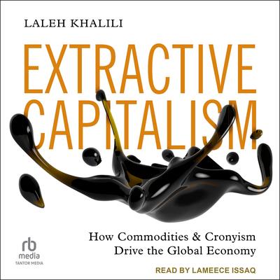 Extractive Capitalism: How Commodities and Cronyism Drive the Global Economy Audibook, by Laleh Khalili