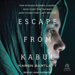 Escape from Kabul: The Afghan Women Judges Who Fled the Taliban and Those They Left Behind Audibook, by Karen Bartlett