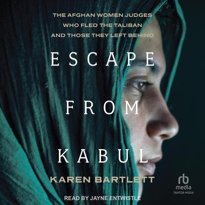 Escape from Kabul: The Afghan Women Judges Who Fled the Taliban and Those They Left Behind Audibook, by Karen Bartlett