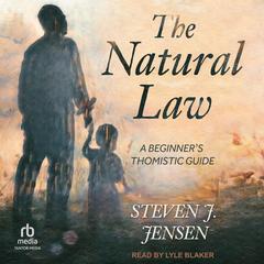 The Natural Law: A Beginner's Thomistic Guide Audibook, by Steven J. Jensen