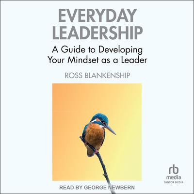 Everyday Leadership: A Guide to Developing Your Mindset as a Leader Audibook, by Ross Blankenship