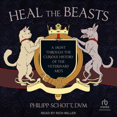 Heal the Beasts: A Jaunt Through the Curious History of the Veterinary Arts Audibook, by Philipp Schott, DVM