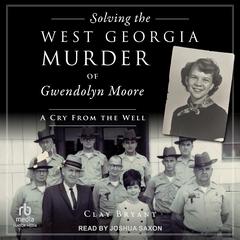 Solving the West Georgia Murder of Gwendolyn Moore: A Cry From the Well Audibook, by Clay Bryant