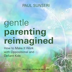 Gentle Parenting Reimagined: How to Make It Work with Oppositional and Defiant Kids Audibook, by Paul Sunseri