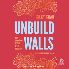 Unbuild Walls: Why Immigrant Justice Needs Abolition Audibook, by Silky Shah