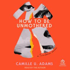 How to Be Unmothered: A Trinidadian Memoir Audibook, by Camille U. Adams