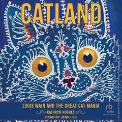 Catland: Louis Wain and the Great Cat Mania Audibook, by Kathryn Hughes