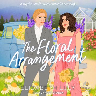 The Floral Arrangement: A Sapphic Small-Town Romantic Comedy Audibook, by Elizabeth Luly