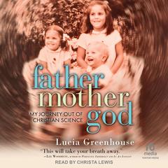 fathermothergod: My Journey Out of Christian Science Audibook, by Lucia Greenhouse
