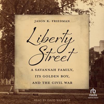 Liberty Street: A Savannah Family, Its Golden Boy, and the Civil War Audibook, by Jason K. Friedman