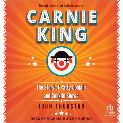Carnie King: The Story of Patty Conklin and Conklin Shows Audibook, by John Thurston