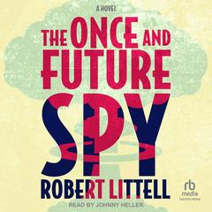 The Once and Future Spy: A Novel Audibook, by Robert Littell