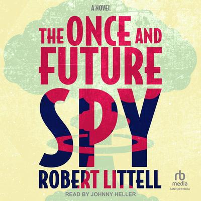 The Once and Future Spy: A Novel Audibook, by Robert Littell
