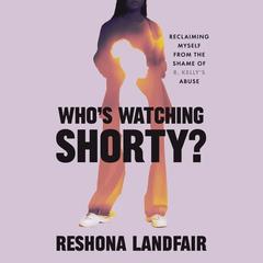 Who's Watching Shorty?: Reclaiming Myself from the Shame of R. Kelly's Abuse Audibook, by Reshona Landfair