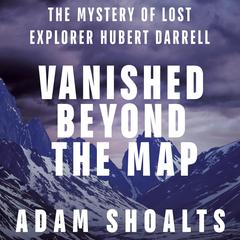 Vanished Beyond the Map: The Mystery of Lost Explorer Hubert Darrell Audibook, by Adam Shoalts