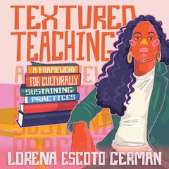 Textured Teaching: A Framework for Culturally Sustaining Practices&nbsp; Audibook, by Lorena Escoto Germán