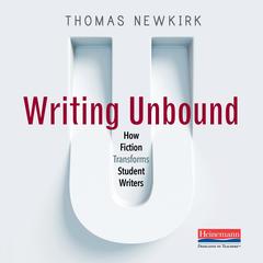 Writing Unbound: How Fiction Transforms Student Writers&nbsp; Audibook, by Thomas Newkirk