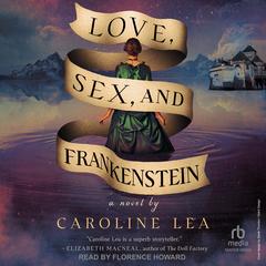 Love, Sex, and Frankenstein: A Novel Audibook, by Caroline Lea