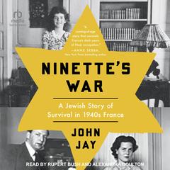 Ninette's War: A Jewish Story of Survival in 1940s France Audibook, by John Jay