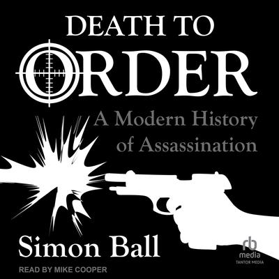 Death to Order: A Modern History of Assassination Audibook, by Simon Ball