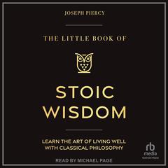 The Little Book of Stoic Wisdom: Learn the Art of Living Well with Classical Philosophy Audibook, by Joseph Piercy