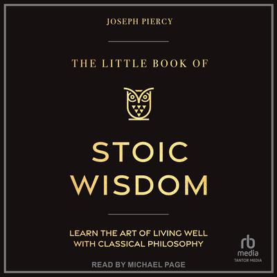 The Little Book of Stoic Wisdom: Learn the Art of Living Well with Classical Philosophy Audibook, by Joseph Piercy