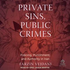 Private Sins, Public Crimes: Policing, Punishment, and Authority in Iran Audibook, by Farzin Vejdani