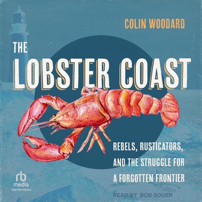 The Lobster Coast: Rebels, Rusticators, and the Struggle for a Forgotten Frontier Audibook, by Colin Woodard
