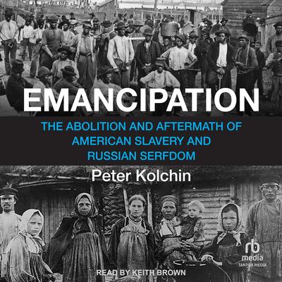 Emancipation: The Abolition and Aftermath of American Slavery and Russian Serfdom Audibook, by Peter Kolchin