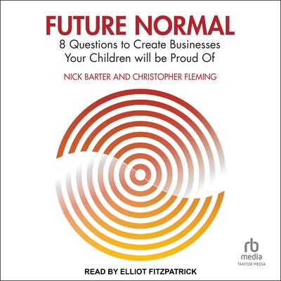 Future Normal: 8 Questions to Create Businesses Your Children will be Proud Of Audibook, by Nick Barter
